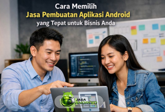 Cara Memilih Jasa Pembuatan Aplikasi Android yang Tepat untuk Bisnis Anda